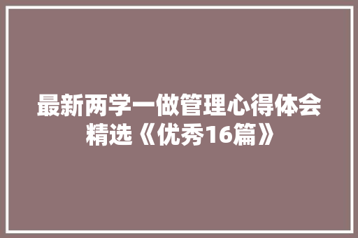 最新两学一做管理心得体会精选《优秀16篇》 论文