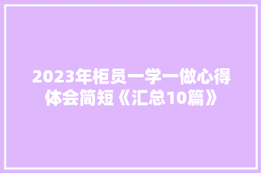 2023年柜员一学一做心得体会简短《汇总10篇》 计算机论文