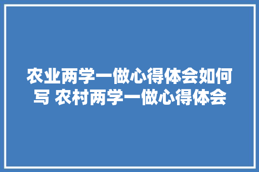 农业两学一做心得体会如何写 农村两学一做心得体会12篇《3篇》 面试技巧