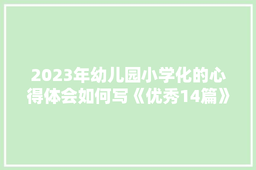 2023年幼儿园小学化的心得体会如何写《优秀14篇》 管理论文