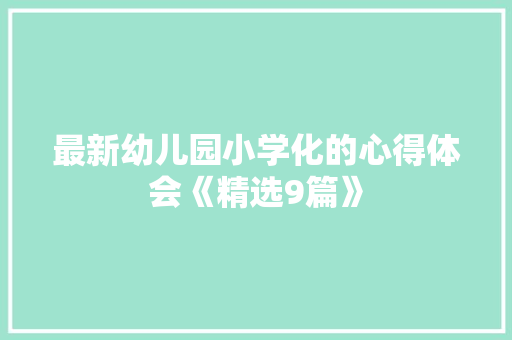 最新幼儿园小学化的心得体会《精选9篇》 论文