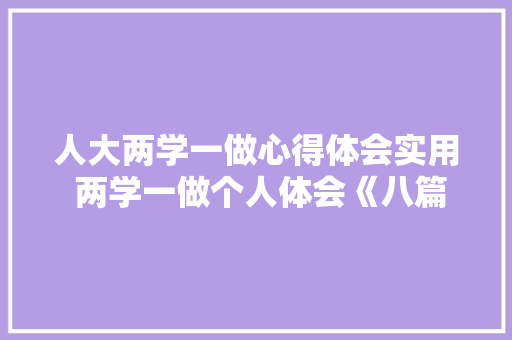 人大两学一做心得体会实用 两学一做个人体会《八篇》 简历