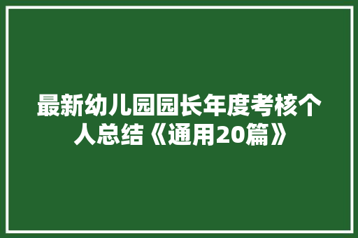 最新幼儿园园长年度考核个人总结《通用20篇》 公证书