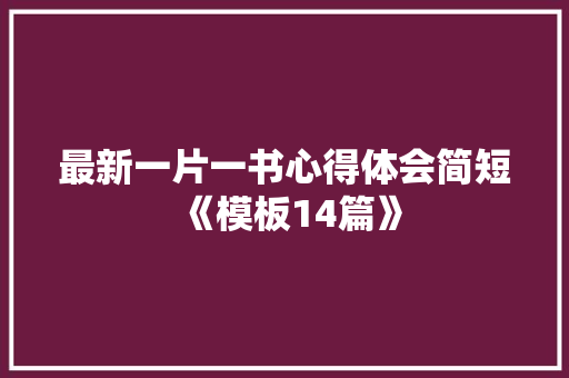 最新一片一书心得体会简短《模板14篇》 策划方案
