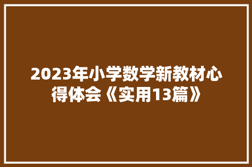 2023年小学数学新教材心得体会《实用13篇》 毕业设计