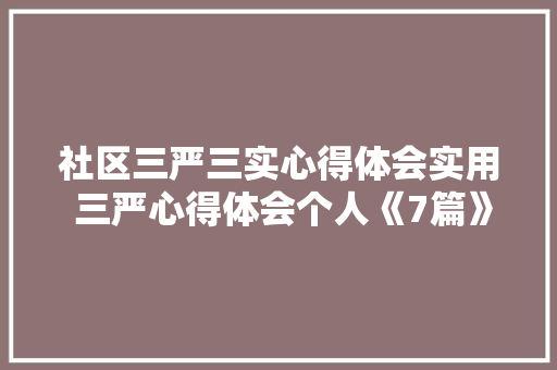 社区三严三实心得体会实用 三严心得体会个人《7篇》 教育论文
