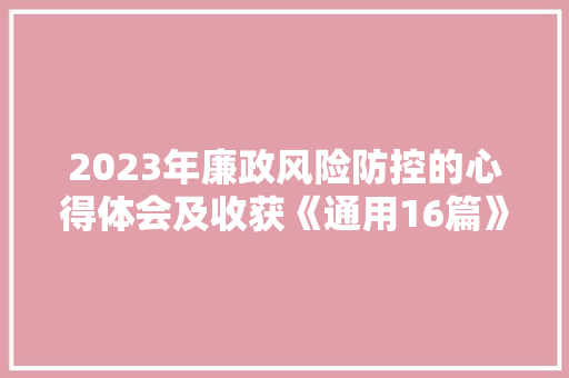 2023年廉政风险防控的心得体会及收获《通用16篇》 毕业设计