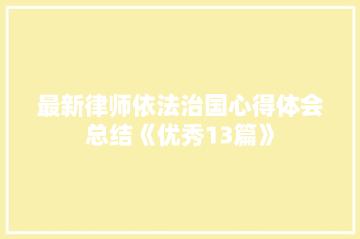 最新律师依法治国心得体会总结《优秀13篇》 文秘写作 最新律师依法治国心得体会总结《优秀13篇》 文秘写作