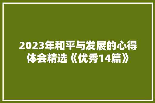 2023年和平与发展的心得体会精选《优秀14篇》 面试技巧