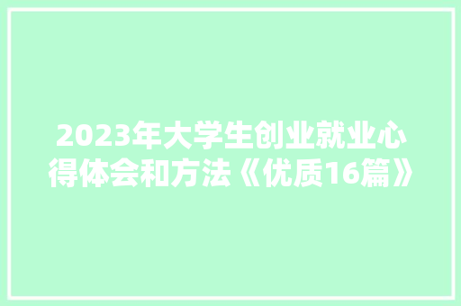2023年大学生创业就业心得体会和方法《优质16篇》 办公写作