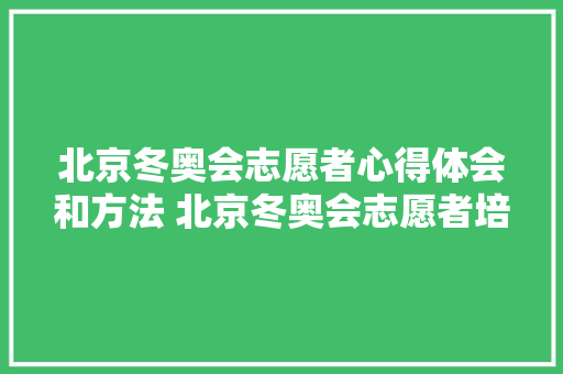 北京冬奥会志愿者心得体会和方法 北京冬奥会志愿者培训心得《五篇》 个人简历 北京冬奥会志愿者心得体会和方法 北京冬奥会志愿者培训心得《五篇》 个人简历