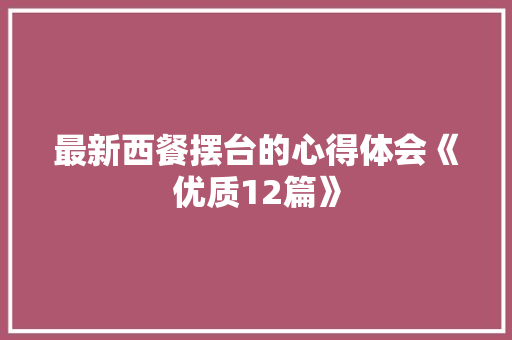 最新西餐摆台的心得体会《优质12篇》 计算机论文