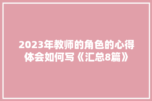 2023年教师的角色的心得体会如何写《汇总8篇》 条剧书信