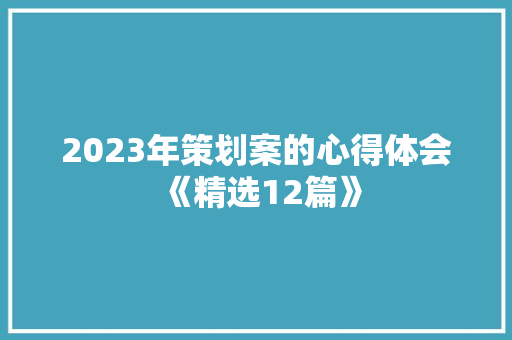 2023年策划案的心得体会《精选12篇》 个人写作