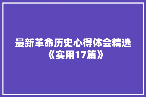最新革命历史心得体会精选《实用17篇》 管理论文