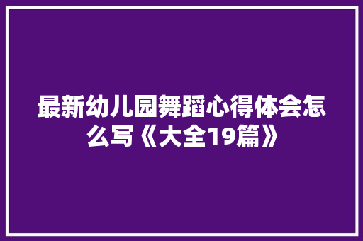 最新幼儿园舞蹈心得体会怎么写《大全19篇》 简历