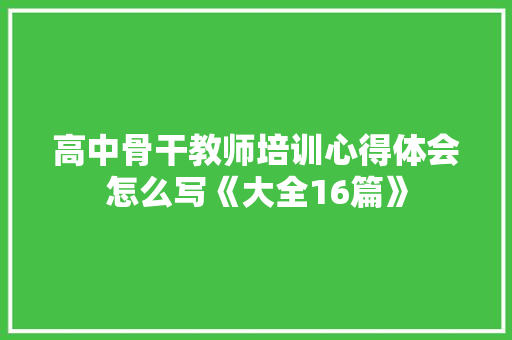 高中骨干教师培训心得体会怎么写《大全16篇》 毕业设计