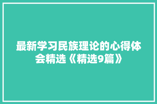 最新学习民族理论的心得体会精选《精选9篇》 条剧书信 最新学习民族理论的心得体会精选《精选9篇》 条剧书信