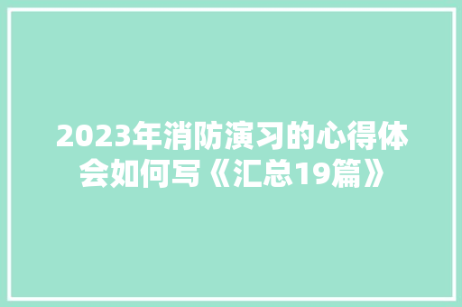 2023年消防演习的心得体会如何写《汇总19篇》 条剧书信