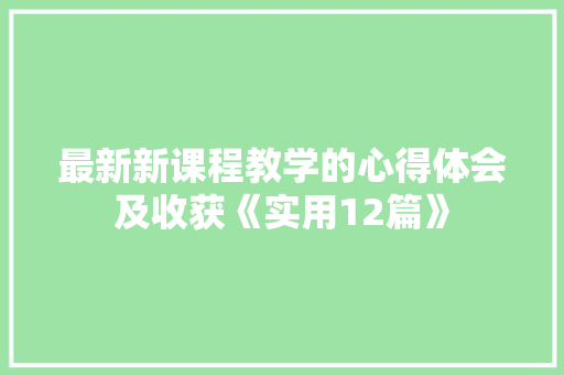 最新新课程教学的心得体会及收获《实用12篇》 英文简历