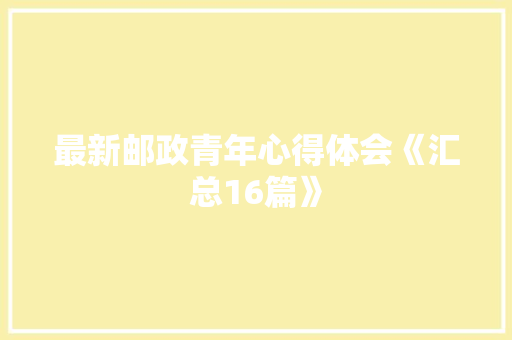 最新邮政青年心得体会《汇总16篇》 策划方案