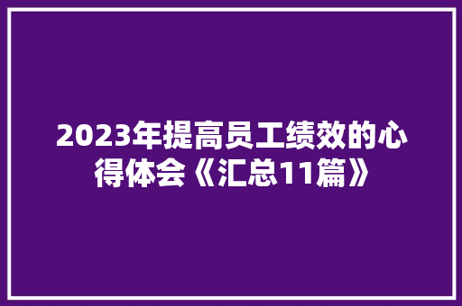 2023年提高员工绩效的心得体会《汇总11篇》 教育论文