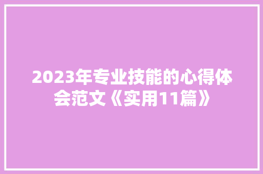 2023年专业技能的心得体会范文《实用11篇》 管理论文