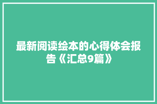 最新阅读绘本的心得体会报告《汇总9篇》 文秘写作