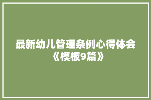 最新幼儿管理条例心得体会《模板9篇》 个人简历