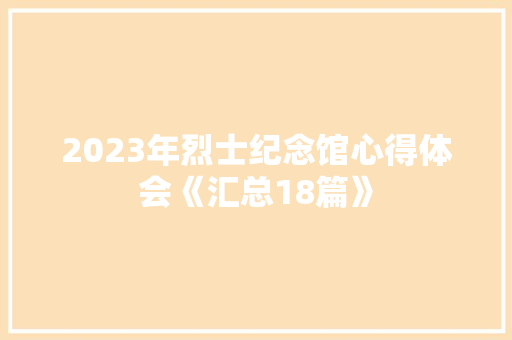 2023年烈士纪念馆心得体会《汇总18篇》 教育论文