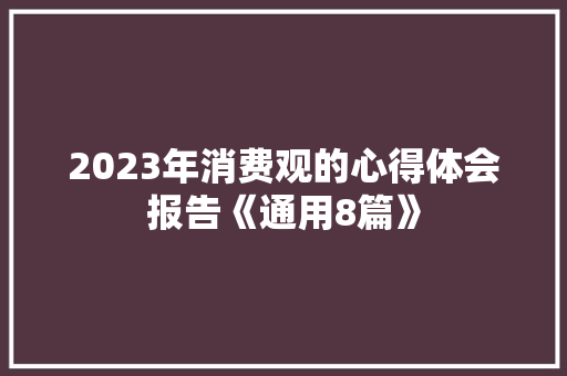 2023年消费观的心得体会报告《通用8篇》 管理论文