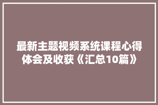 最新主题视频系统课程心得体会及收获《汇总10篇》 担保书