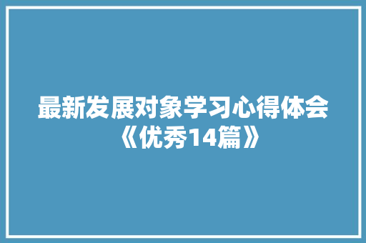 最新发展对象学习心得体会《优秀14篇》 个人简历