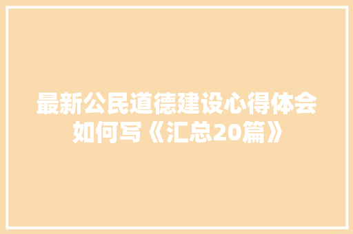 最新公民道德建设心得体会如何写《汇总20篇》 英文简历