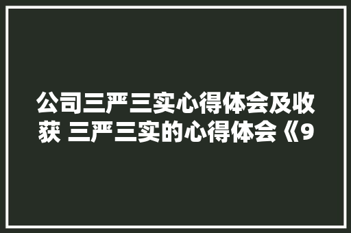 公司三严三实心得体会及收获 三严三实的心得体会《9篇》 策划方案 公司三严三实心得体会及收获 三严三实的心得体会《9篇》 策划方案