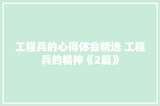 工程兵的心得体会精选 工程兵的精神《2篇》 论文