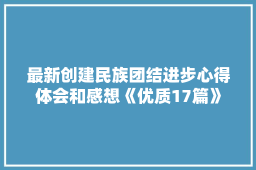 最新创建民族团结进步心得体会和感想《优质17篇》 个人简历