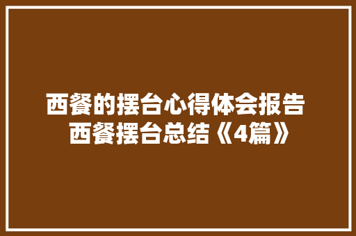 西餐的摆台心得体会报告 西餐摆台总结《4篇》 个人写作