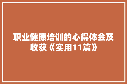 职业健康培训的心得体会及收获《实用11篇》 保证书