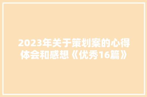 2023年关于策划案的心得体会和感想《优秀16篇》 公证书