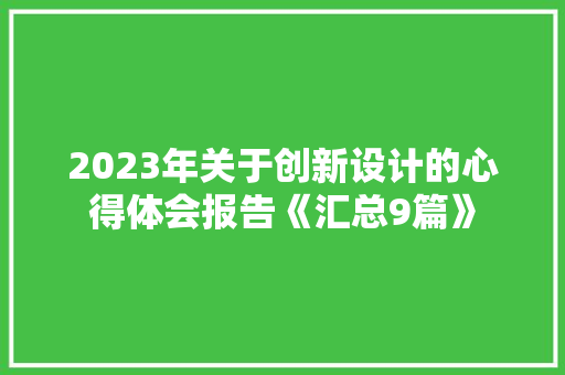 2023年关于创新设计的心得体会报告《汇总9篇》 公证书