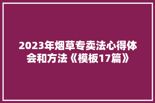 2023年烟草专卖法心得体会和方法《模板17篇》 办公写作