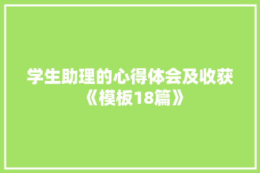 学生助理的心得体会及收获《模板18篇》 个人写作