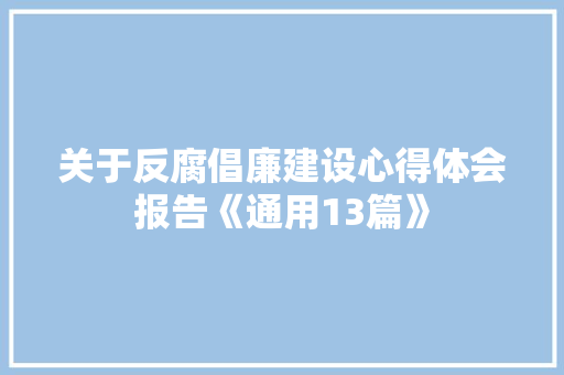 关于反腐倡廉建设心得体会报告《通用13篇》 个人写作