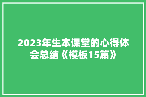 2023年生本课堂的心得体会总结《模板15篇》 毕业设计