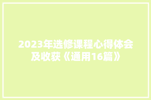 2023年选修课程心得体会及收获《通用16篇》 简历
