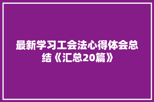 最新学习工会法心得体会总结《汇总20篇》 表扬书