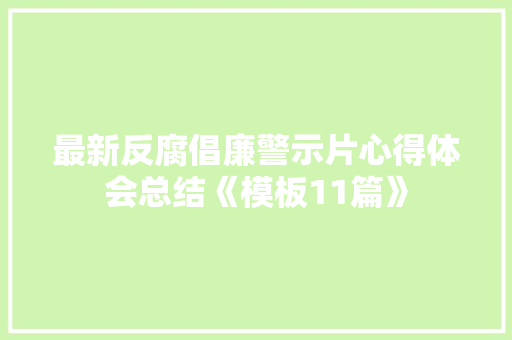 最新反腐倡廉警示片心得体会总结《模板11篇》 简历