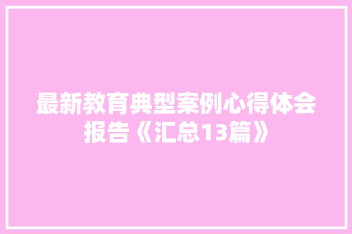 最新教育典型案例心得体会报告《汇总13篇》 担保书