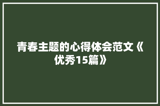 青春主题的心得体会范文《优秀15篇》 论文